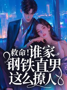 救命！谁家钢铁直男这么撩人小说，救命！谁家钢铁直男这么撩人免费阅读