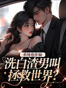 系统也诈骗，洗白渣男叫拯救世界？小说免费资源，系统也诈骗，洗白渣男叫拯救世界？在线阅读
