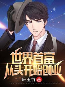 世界首富：从头开始创业小说免费资源，世界首富：从头开始创业在线阅读