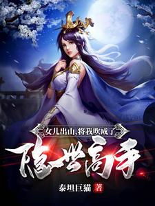 已完结小说《女儿出山，将我吹成了隐世高手！》在线章节阅读