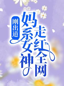 哪里能找到刚出道：妈系女神走红全网小说的最新更新和免费章节？