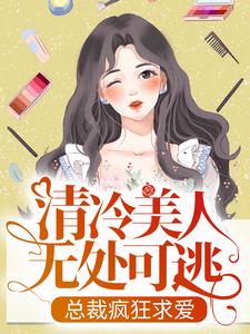 小说《清冷美人无处可逃，总裁疯狂求爱》章节免费阅读