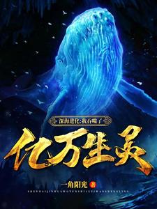 深海进化：我吞噬了亿万生灵免费阅读，深海进化：我吞噬了亿万生灵章节目录