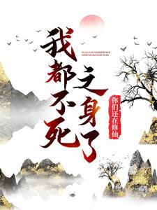 完结版《我都不死之身了，你们还在修仙？》章节目录在线阅读