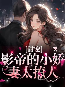 甜宠：影帝的小娇妻太撩人小说完结了吗？在哪里可以免费读到？