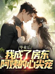 毕业后，我成了房东阿姨的心尖宠小说的免费阅读版本在哪里可以找到？