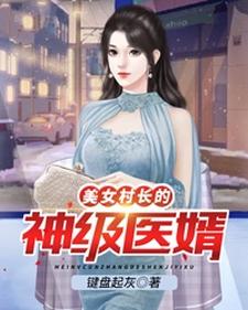 已完结小说《美女村长的神级医婿》最新章节
