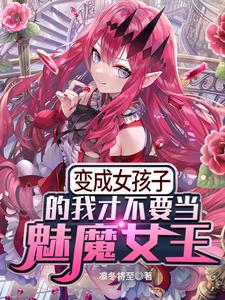 变成女孩子的我才不要当魅魔女王小说阅读，变成女孩子的我才不要当魅魔女王完结版