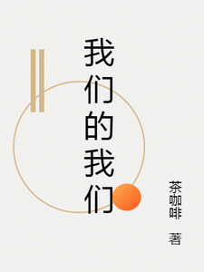 我们的我们小说的最新章节在哪里更新？免费追踪阅读