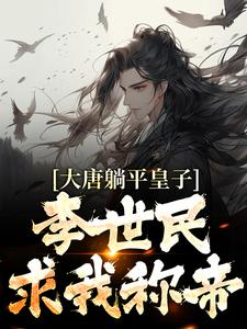 哪里能找到大唐躺平皇子，李世民求我称帝小说的全部章节？