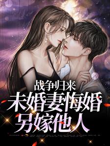 战争归来，未婚妻悔婚另嫁他人小说有没有完结版在线？