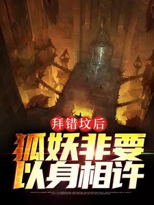 拜错坟后，狐妖非要以身相许免费阅读，拜错坟后，狐妖非要以身相许胡归阙凌仙