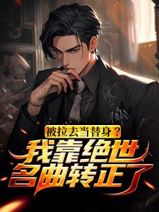 《被拉去当替身？我靠绝世名曲转正了》小说主角苏明黎若章节章节免费在线阅读