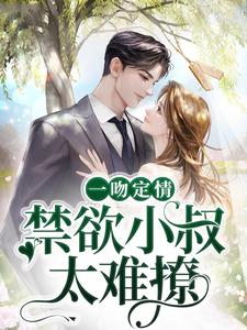 一吻定情：禁欲小叔太难撩最新章节，一吻定情：禁欲小叔太难撩章节在线阅读