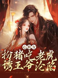 心机女扮猪吃老虎，诱王爷沦陷小说全文哪里可以免费看？