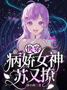 快穿：病娇女神苏又撩免费阅读，快穿：病娇女神苏又撩章节目录