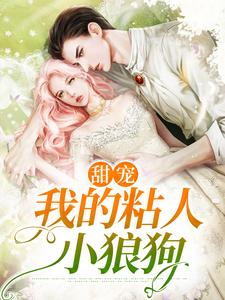 已完结小说《甜宠：我的粘人小狼狗》章节在线阅读