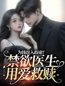 为钱误入歧途？禁欲医生用爱救赎小说最新更新在哪里？免费在线看