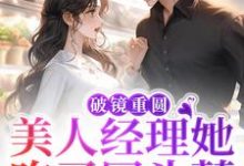 完结版《破镜重圆:美人经理她吃了回头草》章节阅读-百合文学
