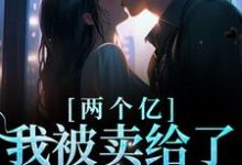 两个亿,我被卖给了陌生男人免费阅读,两个亿,我被卖给了陌生男人林浅傅聿川-百合文学