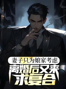 哪里能找到妻子只为娘家考虑，离婚后又来求复合小说的全部章节？
