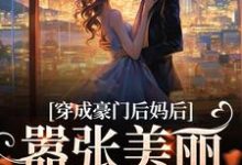 穿成豪门后妈后,嚣张美丽又有钱小说免费资源,穿成豪门后妈后,嚣张美丽又有钱在线阅读-百合文学