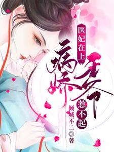 医妃在上：病娇王爷惹不起小说的无弹窗阅读体验，寻找免费阅读网站