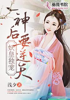 已完结小说《妖皇独宠：神后要逆天》在线章节阅读