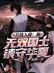 万族入侵：我，无双国士镇守华夏这本小说完结了吗？免费查看最新章节