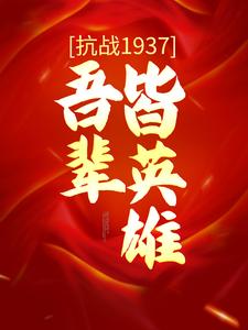 已完结小说《抗战1937：吾辈皆英雄》章节在线阅读