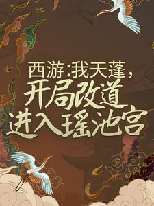 《西游：我天蓬，开局改道进入瑶池宫》小说大结局免费试读 杜晨天蓬元帅小说