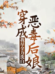 已完结小说《穿成恶毒后娘，我尽全力洗白》章节在线阅读
