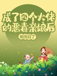 成了四个大佬的恶毒亲娘后，她洗白了小说全文阅读需要付费吗？寻找免费资源