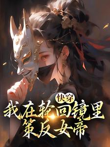 快穿：我在轮回镜里策反女帝小说的所有章节都能在哪里免费读到？