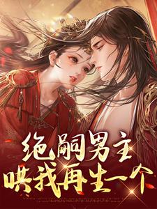 绝嗣男主哄我再生一个小说，绝嗣男主哄我再生一个在线阅读
