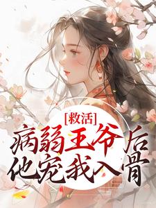 救活病弱王爷后，他宠我入骨最新章节，救活病弱王爷后，他宠我入骨免费阅读