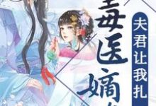 哪里能找到毒医嫡女:夫君让我扎一下小说的最新更新和免费章节?-百合文学