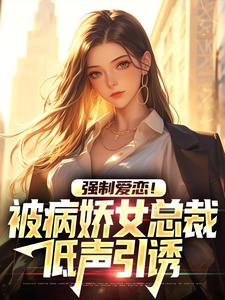 强制爱恋！被病娇女总裁低声引诱小说的免费阅读版本在哪里可以找到？