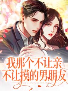 求我那个不让亲不让摸的男朋友小说免费资源