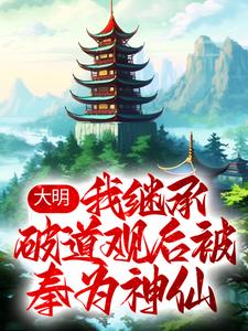 大明：我继承破道观后被奉为神仙小说，大明：我继承破道观后被奉为神仙云逍程雪迎
