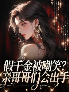 假千金被嘲笑？亲哥哥们会出手小说最新章节在哪里可以读到？