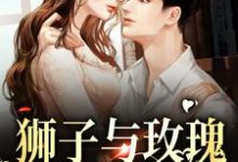 狮子与玫瑰:他野性难驯小说,狮子与玫瑰:他野性难驯最新章节-百合文学