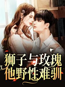 狮子与玫瑰：他野性难驯小说，狮子与玫瑰：他野性难驯最新章节