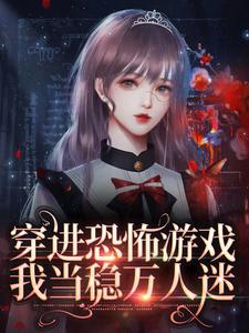 免费阅读林灵为主角的小说，穿进恐怖游戏，我当稳万人迷在线看