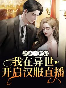 辞职回村后，我在异世开启汉服直播小说，辞职回村后，我在异世开启汉服直播章节在线阅读