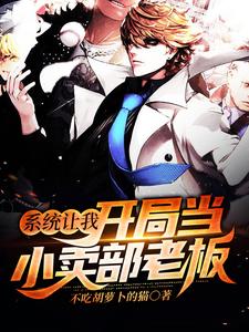 哪里能找到系统让我开局当小卖部老板小说的全部章节？