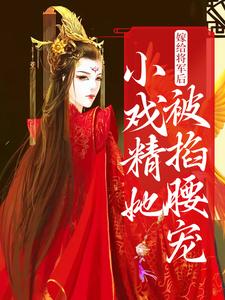 嫁给将军后，小戏精她被掐腰宠小说的所有章节都能在哪里免费读到？