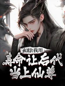 玄幻：我用寿命让后代当上仙尊免费阅读，玄幻：我用寿命让后代当上仙尊章节在线阅读