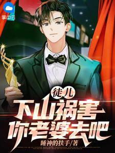 完结版《徒儿，下山祸害你老婆去吧》在线免费阅读