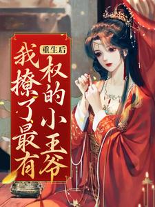 重生后，我撩了最有权的小王爷小说免费资源，重生后，我撩了最有权的小王爷在线阅读